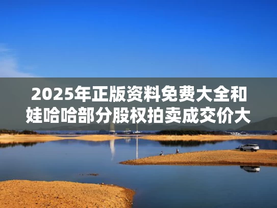 2025年正版资料免费大全	和娃哈哈部分股权拍卖成交价大跌与娃哈哈股权结构图