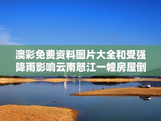 澳彩免费资料图片大全	和受强降雨影响云南怒江一幢房屋倒塌与云南怒江房子