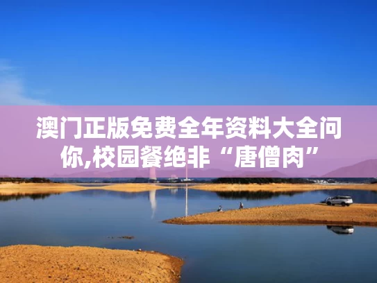 澳门正版免费全年资料大全问你,校园餐绝非“唐僧肉”
