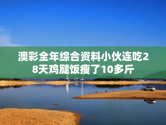 澳彩全年综合资料	小伙连吃28天鸡腿饭瘦了10多斤