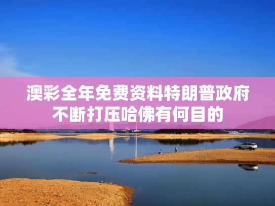 澳彩全年免费资料	特朗普政府不断打压哈佛有何目的