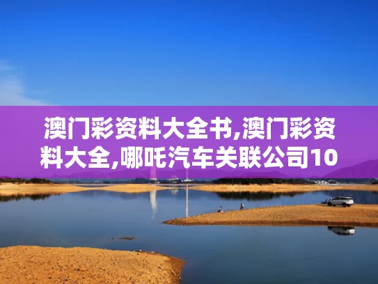 澳门彩资料大全书,澳门彩资料大全,哪吒汽车关联公司10亿股权被冻结