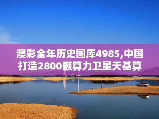 澳彩全年历史图库4985,中国打造2800颗算力卫星天基算力网