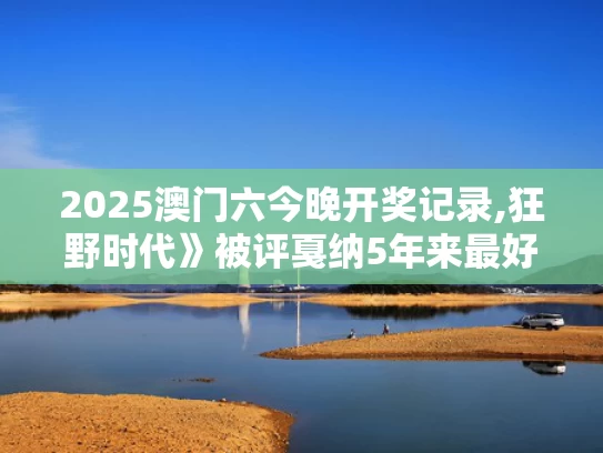 2025澳门六今晚开奖记录,狂野时代》被评戛纳5年来最好看电影
