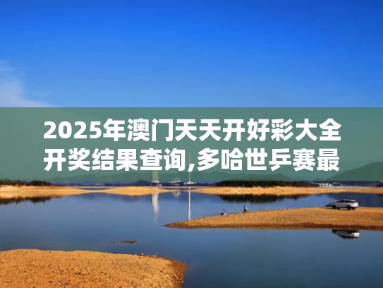 2025年澳门天天开好彩大全开奖结果查询,多哈世乒赛最抽象的事发生了