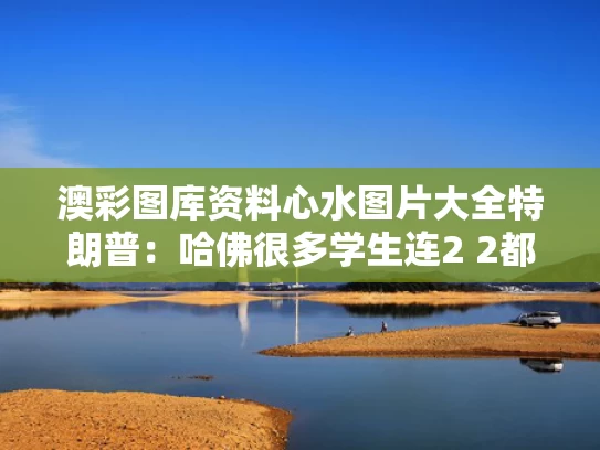 澳彩图库资料心水图片大全	特朗普：哈佛很多学生连2 2都不会