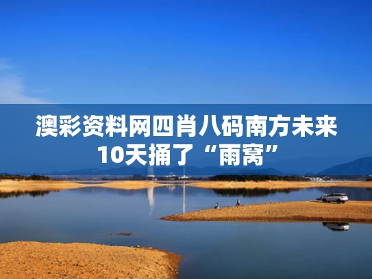 澳彩资料网四肖八码	南方未来10天捅了“雨窝”