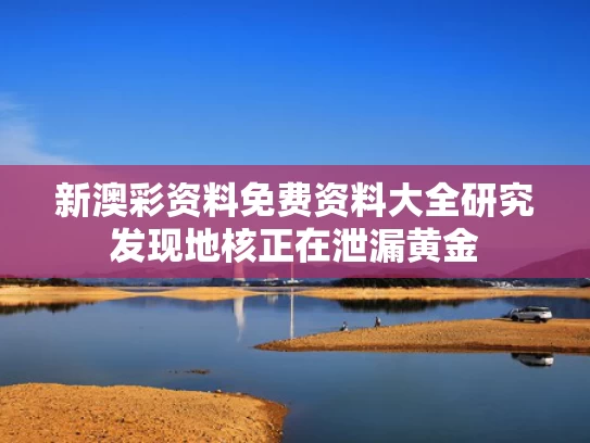 新澳彩资料免费资料大全	研究发现地核正在泄漏黄金