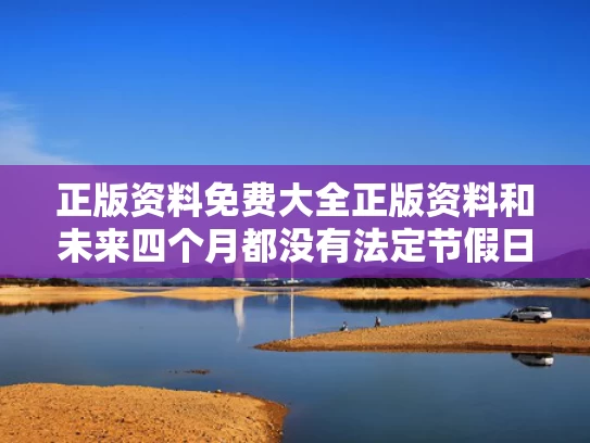 正版资料免费大全正版资料和未来四个月都没有法定节假日了与未来四个月都没有法定节假日了怎么办