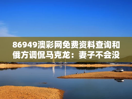 86949澳彩网免费资料查询	和俄方调侃马克龙：妻子不会没事扇丈夫与马克龙 俄罗斯