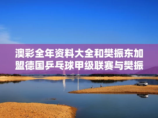 澳彩全年资料大全	和樊振东加盟德国乒乓球甲级联赛与樊振东加盟德国乒乓球甲级联赛了吗
