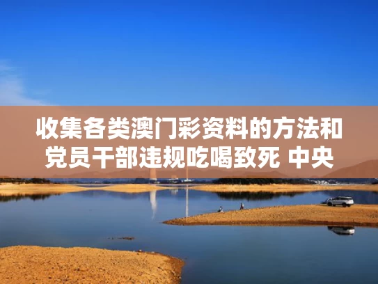 收集各类澳门彩资料的方法和党员干部违规吃喝致死 中央点名通报与党员违规吃喝怎么处理