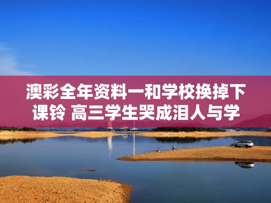 澳彩全年资料一	和学校换掉下课铃 高三学生哭成泪人与学校用的下课铃,叫什么