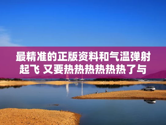 最精准的正版资料和气温弹射起飞 又要热热热热热热了与气温升高时射弹会打得更远吗