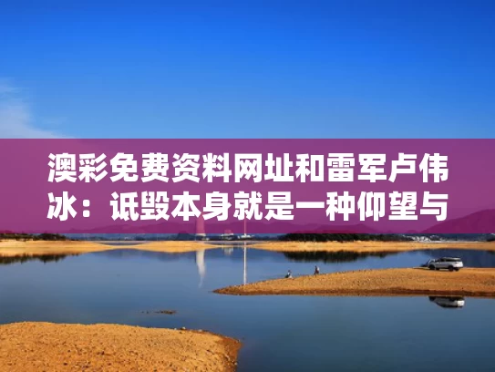 澳彩免费资料网址	和雷军卢伟冰：诋毁本身就是一种仰望与你觉得卢伟冰和雷军谁帅