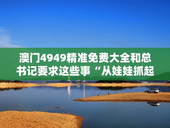 澳门4949精准免费大全和总书记要求这些事“从娃娃抓起”与