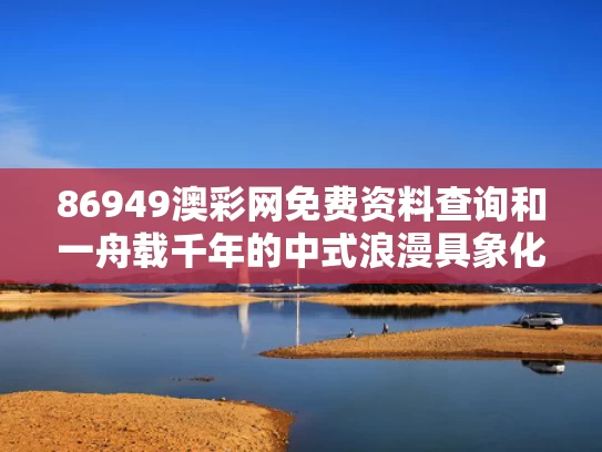 86949澳彩网免费资料查询	和一舟载千年的中式浪漫具象化了与中式浪漫七夕