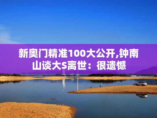 新奥门精准100大公开,钟南山谈大S离世：很遗憾