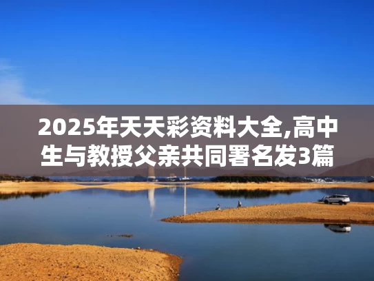 2025年天天彩资料大全,高中生与教授父亲共同署名发3篇SCI