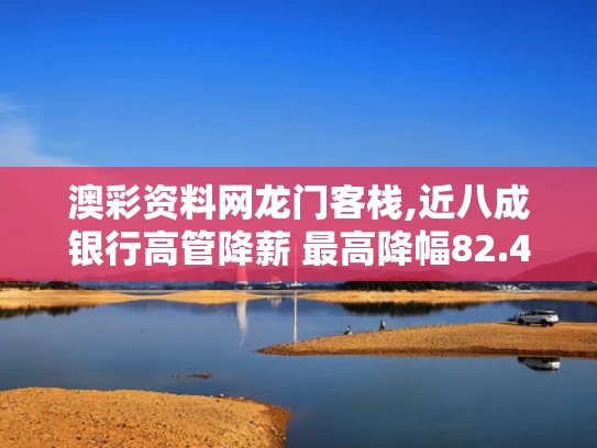 澳彩资料网龙门客栈,近八成银行高管降薪 最高降幅82.4%