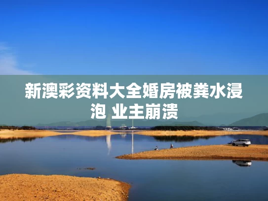 新澳彩资料大全	婚房被粪水浸泡 业主崩溃