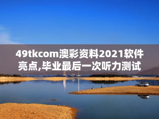 49tkcom澳彩资料2021软件亮点,毕业最后一次听力测试响起《再见》
