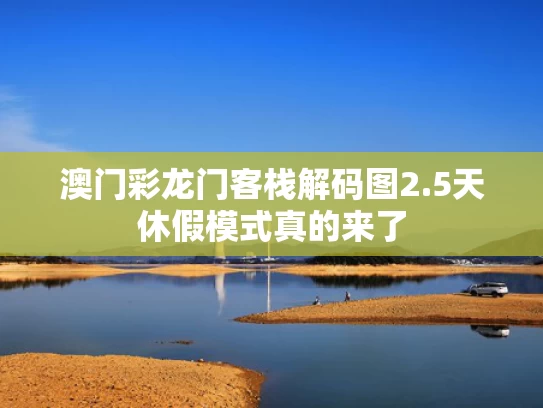澳门彩龙门客栈解码图	2.5天休假模式真的来了