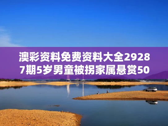 澳彩资料免费资料大全29287期	5岁男童被拐家属悬赏50万？假
