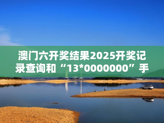 澳门六开奖结果2025开奖记录查询和“13*0000000”手机号卖了61.2万与