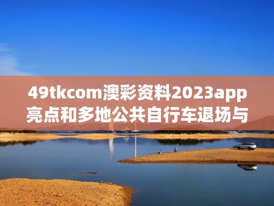 49tkcom澳彩资料2023app亮点和多地公共自行车退场与多地公共自行车退场怎么办
