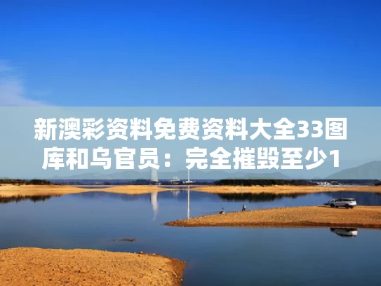 新澳彩资料免费资料大全33图库	和乌官员：完全摧毁至少13架俄军战机与俄罗斯击落乌克兰飞机