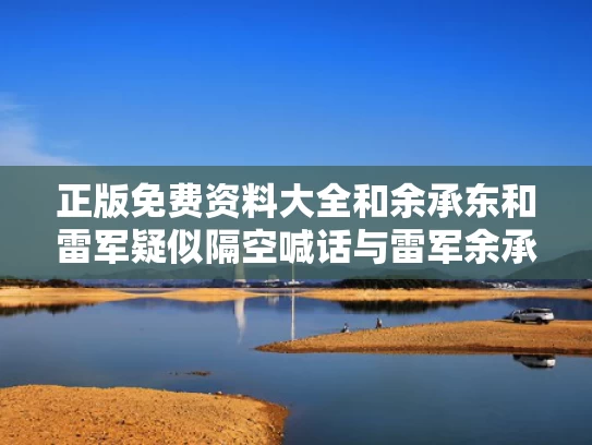 正版免费资料大全和余承东和雷军疑似隔空喊话与雷军余承东表情包