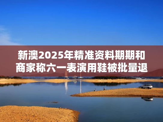 新澳2025年精准资料期期和商家称六一表演用鞋被批量退货退款与