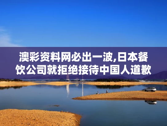 澳彩资料网必出一波,日本餐饮公司就拒绝接待中国人道歉