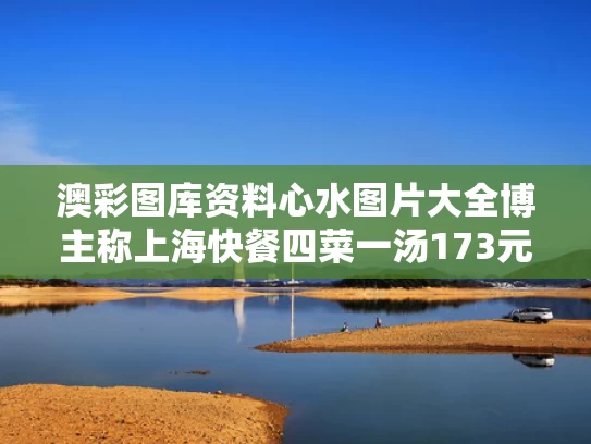 澳彩图库资料心水图片大全	博主称上海快餐四菜一汤173元