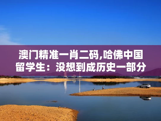澳门精准一肖二码,哈佛中国留学生：没想到成历史一部分