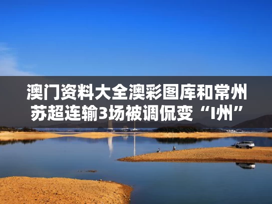 澳门资料大全澳彩图库	和常州苏超连输3场被调侃变“I州”与