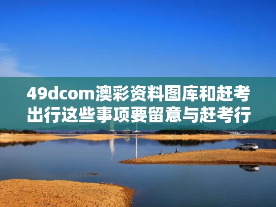 49dcom澳彩资料图库	和赶考出行这些事项要留意与赶考行什么意思