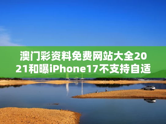 澳门彩资料免费网站大全2021和曝iPhone17不支持自适应刷新率与自适应刷新率苹果