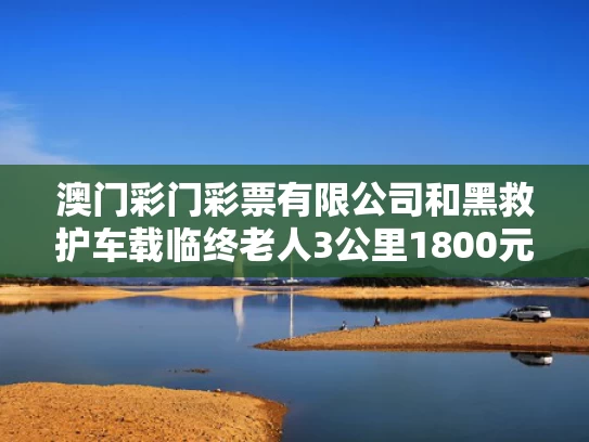 澳门彩门彩票有限公司和黑救护车载临终老人3公里1800元与黑救护车定义
