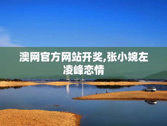 澳网官方网站开奖,张小婉左凌峰恋情