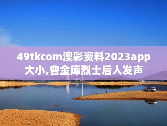 49tkcom澳彩资料2023app大小,曹金库烈士后人发声