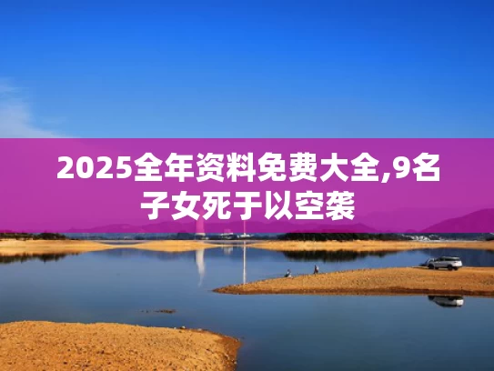 2025全年资料免费大全,9名子女死于以空袭
