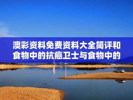 澳彩资料免费资料大全简评	和食物中的抗癌卫士与食物中的抗癌卫士是什么
