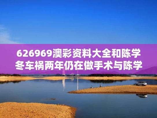 626969澳彩资料大全	和陈学冬车祸两年仍在做手术与陈学冬的
