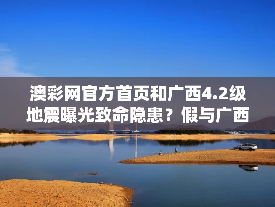澳彩网官方首页	和广西4.2级地震曝光致命隐患？假与广西地震分布图