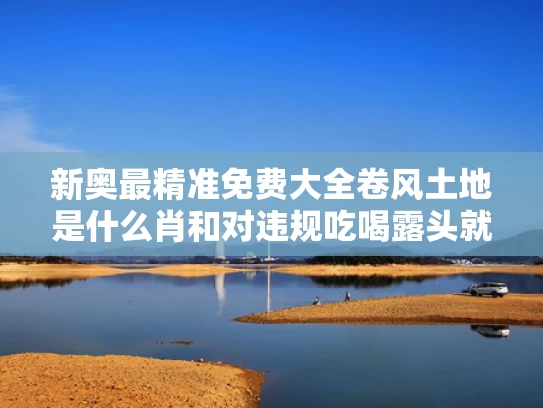 新奥最精准免费大全卷风土地是什么肖和对违规吃喝露头就打与对违规吃喝露头就打心得体会
