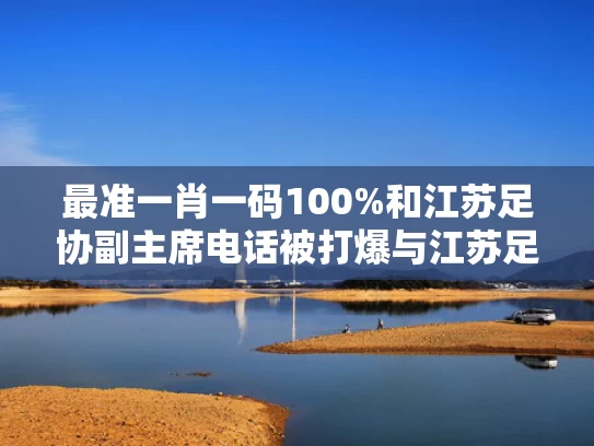 最准一肖一码100%和江苏足协副主席电话被打爆与江苏足协杯冠军