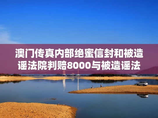 澳门传真内部绝蜜信封和被造谣法院判赔8000与被造谣法院判赔8000元怎么办