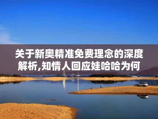 关于新奥精准免费理念的深度解析,知情人回应娃哈哈为何找今麦郎代工